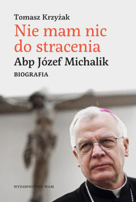 Tomasz Krzyżak - Nie mam nic do stracenia. Abp Józef Michalik.Biografia