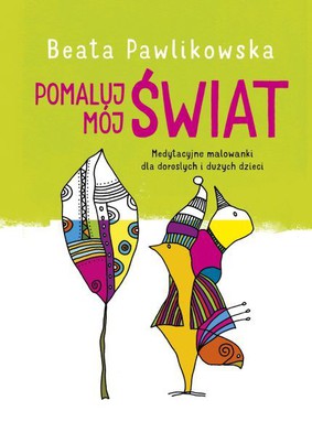 Beata Pawlikowska - Pomaluj mój świat. Medytacyjne malowanki dla dorosłych i dużych dzieci
