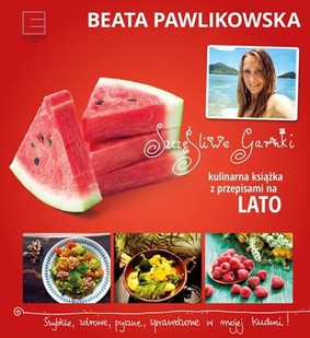 Beata Pawlikowska - Szczęśliwe garnki. Kulinarna książka z przepisami na lato