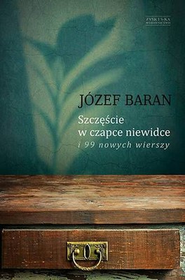 Józef Baran - Szczęście w czapce niewidce i 99 nowych wierszy