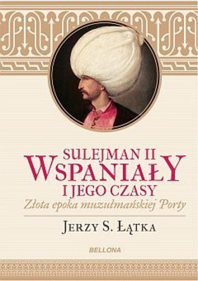 Jerzy Łatka - Sulejman II Wspaniały i jego czasy. Złota epoka muzułmańskiej Porty