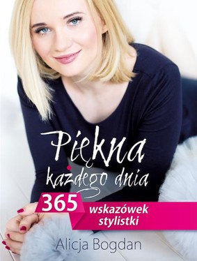 Alicja Bogdan - Piękna każdego dnia. 365 wskazówek stylistki