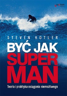 Steven Kotler - Być jak Superman. Teoria i praktyka osiągania niemożliwego / Steven Kotler - The Rise of Superman: Decoding the Science of Ultimate Human Performance