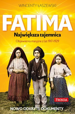 Wincenty Łaszewski - Fatima. Największa tajemnica. Objawienia Maryjne z lat 1917-1929. Nowo odkryte dokumenty