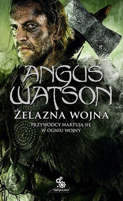 Angus Watson - Żelazna wojna. Przywódcy hartują się w ogniu wojny / Angus Watson - Clash of Iron