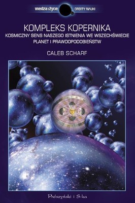 Caleb Scharf - Kompleks Kopernika. Kosmiczny sens naszego istnienia we Wszechświecie planet i prawdopodobieństw / Caleb Scharf - The Copernicus Complex: Our Cosmic Significance in a Universe of Planets and Probabilities