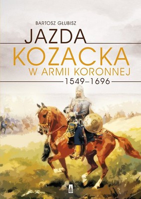 Bartosz Głubisz - Jazda kozacka w armii koronnej 1549–1696