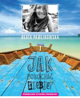 Beata Pawlikowska - Jak pokochać siebie? Podręcznik życiowej przemiany
