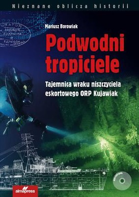 Mariusz Borowiak - Podwodni tropiciele. Tajemnica wraku niszczyciela ORP Kujawiak