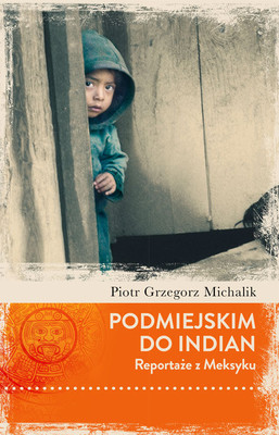 Piotr Grzegorz Michalik - Podmiejskim do Indian. Reportaże z Meksyku