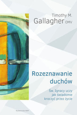 Timothy Gallagher - Rozeznawanie duchów. Święty Ignacy uczy jak świadomie kroczyć przez życie / Timothy Gallagher - The Discernment of Spirits.An Ignatian Guide for Everyday Living