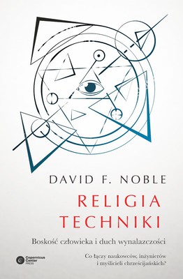 David F. Noble - Religia techniki. Boskość człowieka i duch wynalazczości / David F. Noble - The Religion of Technology