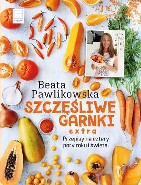Beata Pawlikowska - Szczęśliwe garnki. Przepisy na cztery pory roku i święta