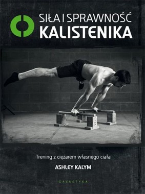Ashley Kalym - Siła i sprawność. Kalistenika / Ashley Kalym - Complete Calisthenics: The Ultimate Guide to Bodyweight Training