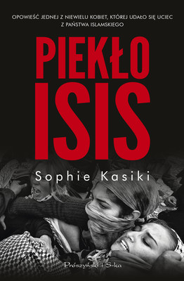 Sophie Kasiki - Piekło ISIS. Opowieść jednej z niewielu kobiet, którym udało się uciec z Państwa Islamskiego / Sophie Kasiki - Dans la nuit de Daech: Confession d'une repentie