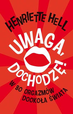 Henrietta Hell - Uwaga, dochodzę! W 80 orgazmów dookoła świata / Henrietta Hell - Achtung, ich komme!: In 80 Orgasmen um die Welt