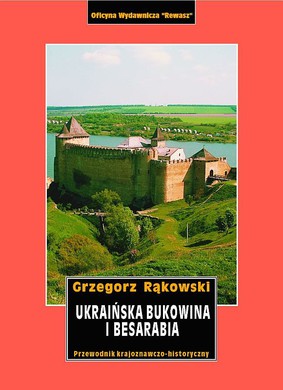 Grzegorz Rąkowski - Ukraińska Bukowina i Besarabia. Przewodnik krajoznawczo-historyczny