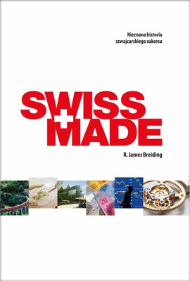James R. Breiding - Swiss Made. Nieznana historia szwajcarskiego sukcesu / James R. Breiding - Swiss Made. The Untold Story Behind Switzerland's Success
