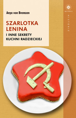 Anya von Bremzen - Szarlotka Lenina i inne sekrety kuchni radzieckiej / Anya von Bremzen - Mastering the Art of Soviet Cooking. A Memoir of Food and Longing