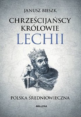 Janusz Bieszk - Chrześcijańscy królowie Lechii. Polska średniowieczna. Część 2