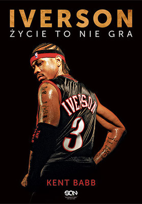 Kent Babb - Iverson. Życie to nie gra / Kent Babb - Not a Game: The Incredible Rise and Unthinkable Fall of Allen Iverson