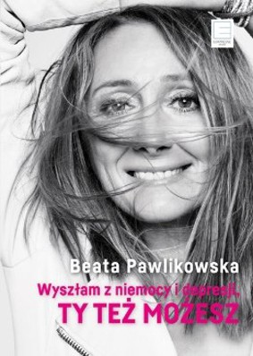 Wyszłam z niemocy i depresji. Ty też możesz! / Beata Pawlikowska - Wyszłam z niemocy i depresji. Ty też możesz!