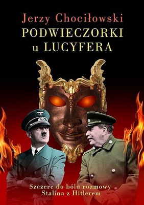 Jerzy Chociłowski - Podwieczorki u Lucyfera. Szczere do bólu rozmowy Stalina z Hitlerem