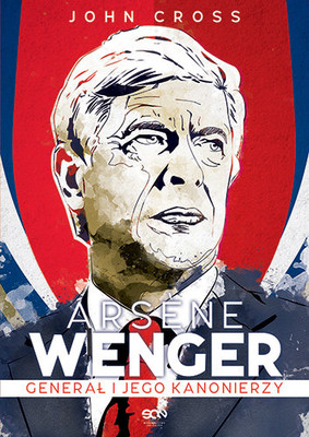 John Cross - Arsene Wenger. Generał i jego Kanonierzy / John Cross - Arsene Wenger: The Inside Story of Arsenal Under Wenger