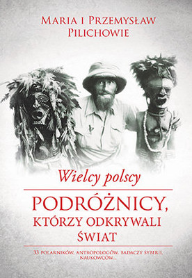 Maria Pilich, Przemysław Pilich - Wielcy polscy podróżnicy, którzy odkrywali świat