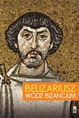 Ian Hughes - Belizariusz, wódz Bizancjum