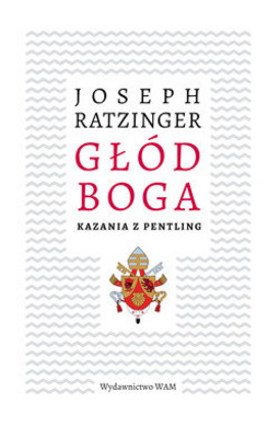 Joseph Ratzinger - Głód Boga. Kazania z Pentling / Joseph Ratzinger - Pentlinger Predigten