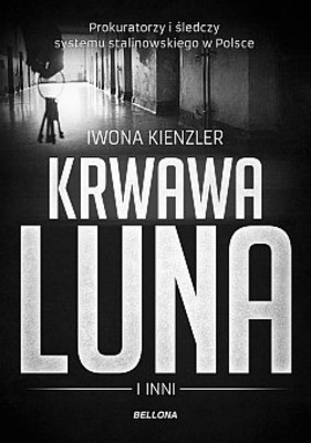 Iwona Kienzler - Krwawa Luna i inni. Oprawcy systemu stalinowskiego w Polsce