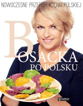 Katarzyna Bosacka - Bosacka po polsku. Nowoczesne przepisy kuchni polskiej