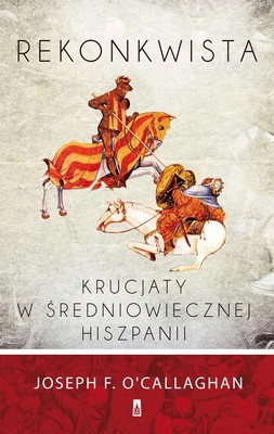 Joseph F. O’Callaghan - Rekonkwista. Krucjaty w średniowiecznej Hiszpanii / Joseph F. O’Callaghan - Reconquest and Crusade in Medieval Spain (The Middle Ages Series)