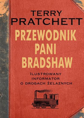 Terry Pratchett - Przewodnik Pani Bradshaw. Ilustrowany informator o drogach żelaznych / Terry Pratchett - Mrs Bradshaw