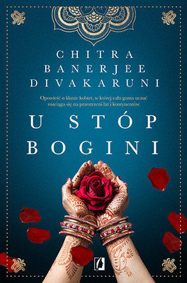 Chitra Banerjee Divakaruni - U stóp bogini. Opowieść o klanie kobiet, w której cała gama uczuć rozciąga się na przestrzeni lat i kontynentów