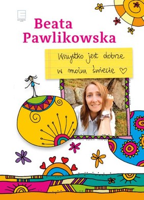 Beata Pawlikowska - Wszystko jest dobrze w moim świecie