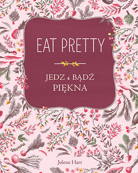 Jolene Hart - Eat Pretty. Jedz i bądź piękna / Jolene Hart - Eat Pretty. Nutrition for Beauty, Inside and Out