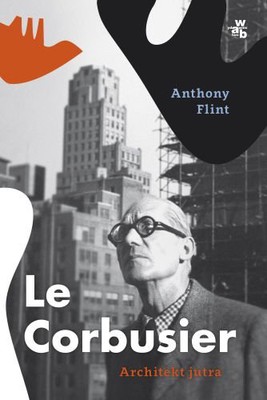 Anthony Flint - Le Corbusier. Architekt jutra / Anthony Flint - Modern Man: The Life of Le Corbusier, Architect of Tomorrow Hardcover