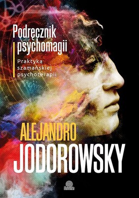 Alejandro Jodorowsky - Podręcznik psychomagii. Praktyka szamańskiej psychomagii / Alejandro Jodorowsky - Manual of Psychomagic: The Practice of Shamanic Psychotherapy