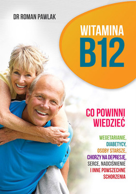 Roman Pawlak - Witamina B12. Co powinni wiedzieć wegetarianie, diabetycy, osoby starsze, chorzy na depresję, serce, nadciśnienie i inne powszech