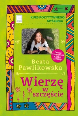 Beata Pawlikowska - Wierzę w szczęście. Kurs pozytywnego myślenia