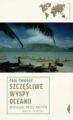 Paul Theroux - Szczęśliwe wyspy Oceanii. Wiosłując przez Pacyfik