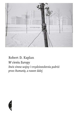 Robert D. Kaplan - W cieniu Europy. Dwie zimne wojny i trzydziestoletnia podróż przez Rumunię, a nawet dalej