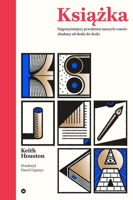Keith Houston - Książka. Najpotężniejszy przedmiot naszych czasów zbadany od deski do deski / Keith Houston - The Book: A Cover-to-Cover Exploration of the Most Powerful Object of Our Time