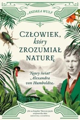 Andrea Wulf - Człowiek, który zrozumiał naturę. Nowy świat Alexandra von Humboldta
