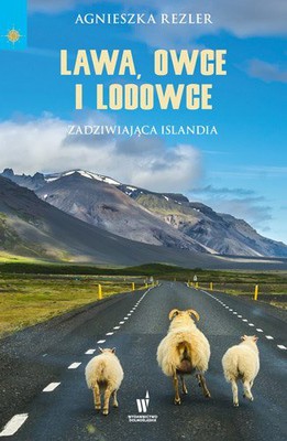 Agnieszka Rezler - Lawa, owce i lodowce. Zadziwiająca Islandia