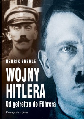 Henrik Eberle - Wojny Hitlera. Od gefreitra do Fuhrera