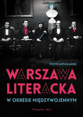 Piotr Łopuszański - Warszawa literacka w okresie międzywojennym