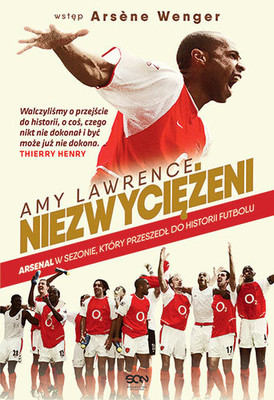 Amy Lowell, Arsène Wenger - Niezwyciężeni. Arsenal w sezonie, który przeszedł do historii futbolu / Amy Lowell, Arsène Wenger - Invincible: Inside Arsenal's Unbeaten 2003-2004 Season